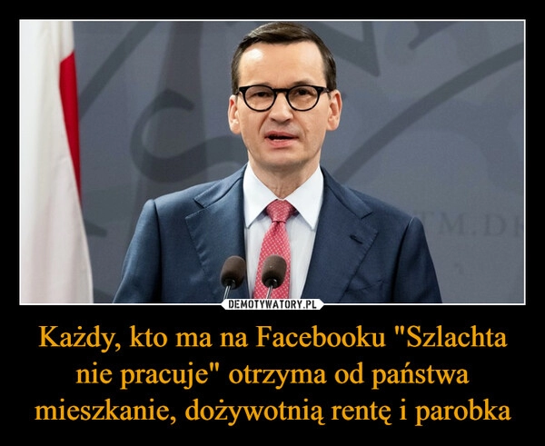 
    Każdy, kto ma na Facebooku "Szlachta nie pracuje" otrzyma od państwa mieszkanie, dożywotnią rentę i parobka