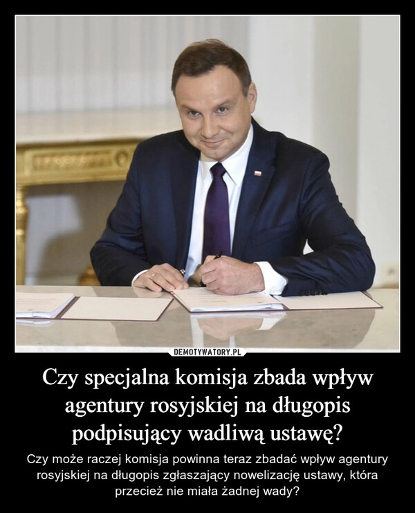 
    Czy specjalna komisja zbada wpływ agentury rosyjskiej na długopis podpisujący wadliwą ustawę?