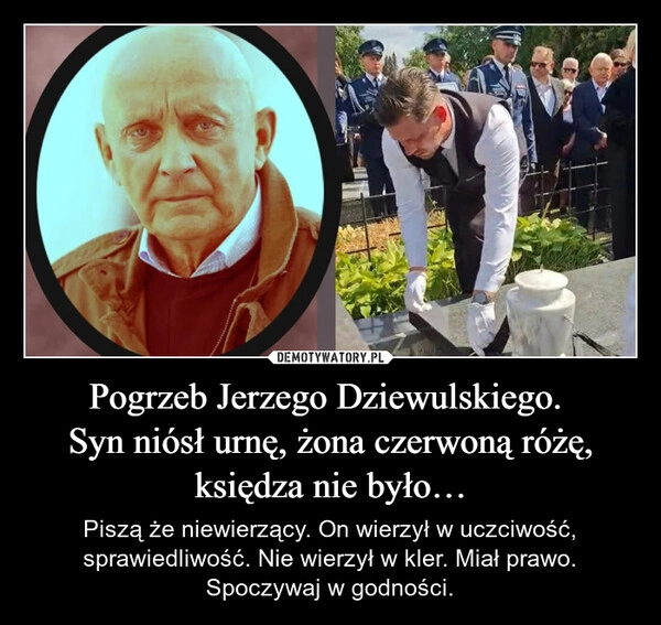 
    Pogrzeb Jerzego Dziewulskiego. 
Syn niósł urnę, żona czerwoną różę,
księdza nie było…