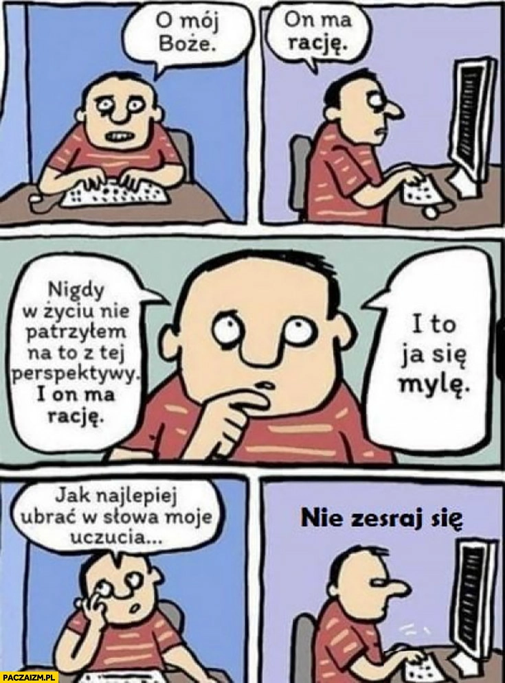 
    Dyskusja w internecie on ma rację, to ja się mylę, jak to ubrać w słowa? Nie zesraj się komiks