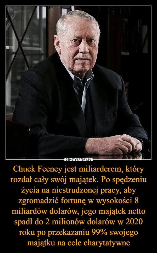 
    Chuck Feeney jest miliarderem, który rozdał cały swój majątek. Po spędzeniu życia na niestrudzonej pracy, aby zgromadzić fortunę w wysokości 8 miliardów dolarów, jego majątek netto spadł do 2 milionów dolarów w 2020 roku po przekazaniu 99% swojego majątku na cele charytatywne