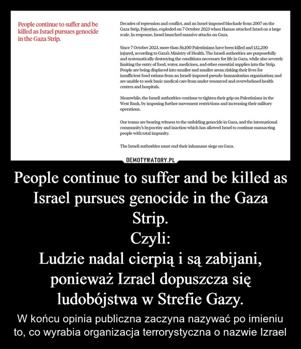 
    People continue to suffer and be killed as Israel pursues genocide in the Gaza Strip.
Czyli:
Ludzie nadal cierpią i są zabijani, ponieważ Izrael dopuszcza się ludobójstwa w Strefie Gazy.