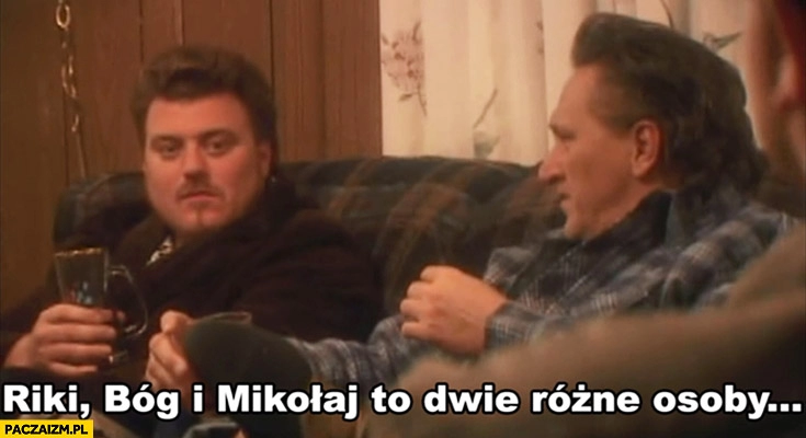 
    Ricky Bóg i Mikołaj to dwie rożne osoby Chłopaki z baraków Trailer park boys