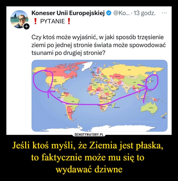 
    Jeśli ktoś myśli, że Ziemia jest płaska, 
to faktycznie może mu się to 
wydawać dziwne