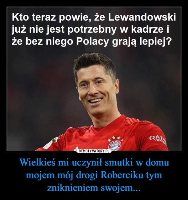 
    Wielkieś mi uczynił smutki w domu mojem mój drogi Roberciku tym zniknieniem swojem...