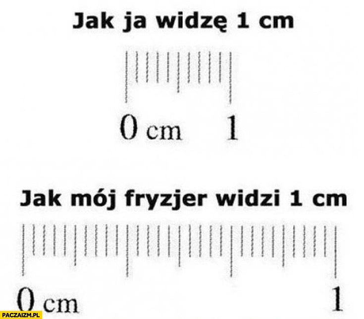 
    Jak ja widzę 1 cm jak mój fryzjer widzi 1 cm