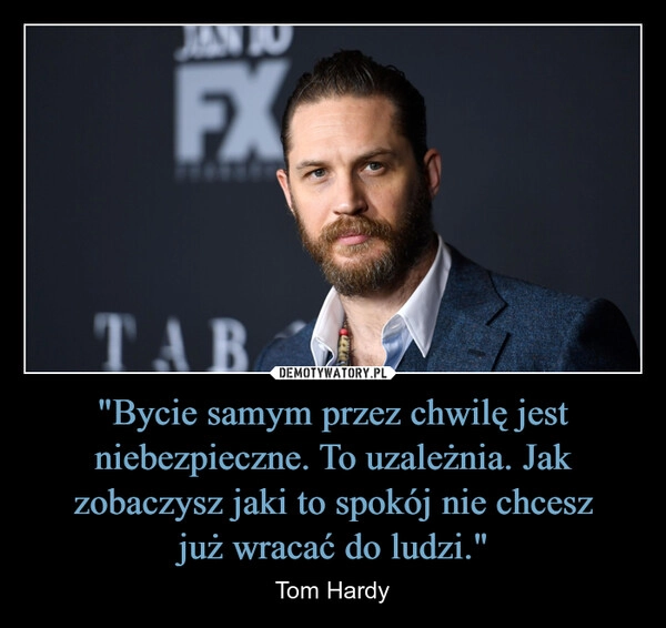 
    "Bycie samym przez chwilę jest niebezpieczne. To uzależnia. Jak zobaczysz jaki to spokój nie chcesz
już wracać do ludzi."