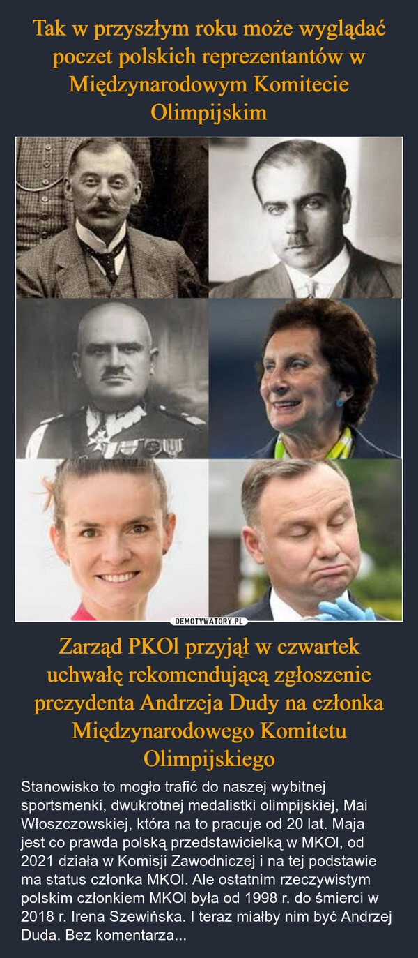 
    Tak w przyszłym roku może wyglądać poczet polskich reprezentantów w Międzynarodowym Komitecie Olimpijskim Zarząd PKOl przyjął w czwartek uchwałę rekomendującą zgłoszenie prezydenta Andrzeja Dudy na członka Międzynarodowego Komitetu Olimpijskiego