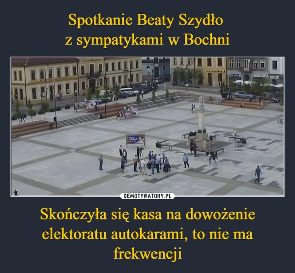 
    Spotkanie Beaty Szydło 
z sympatykami w Bochni Skończyła się kasa na dowożenie elektoratu autokarami, to nie ma frekwencji