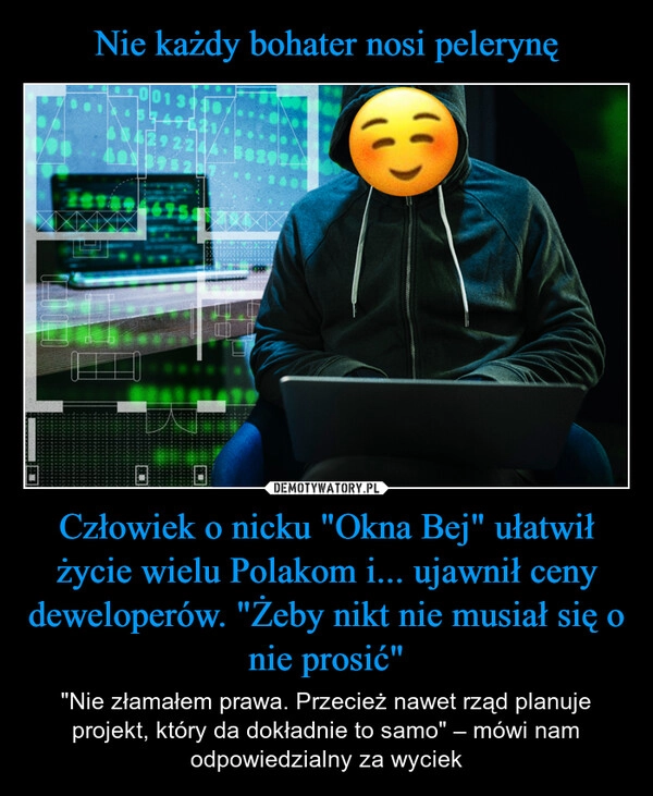 
    Nie każdy bohater nosi pelerynę Człowiek o nicku "Okna Bej" ułatwił życie wielu Polakom i... ujawnił ceny deweloperów. "Żeby nikt nie musiał się o nie prosić"