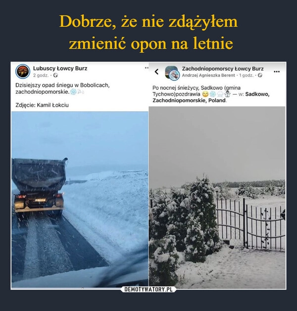 
    Dobrze, że nie zdążyłem
 zmienić opon na letnie