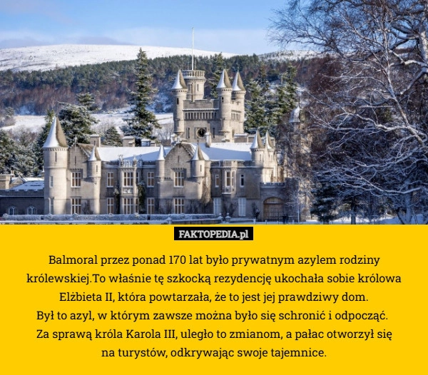 
    Balmoral przez ponad 170 lat było prywatnym azylem rodziny królewskiej.To