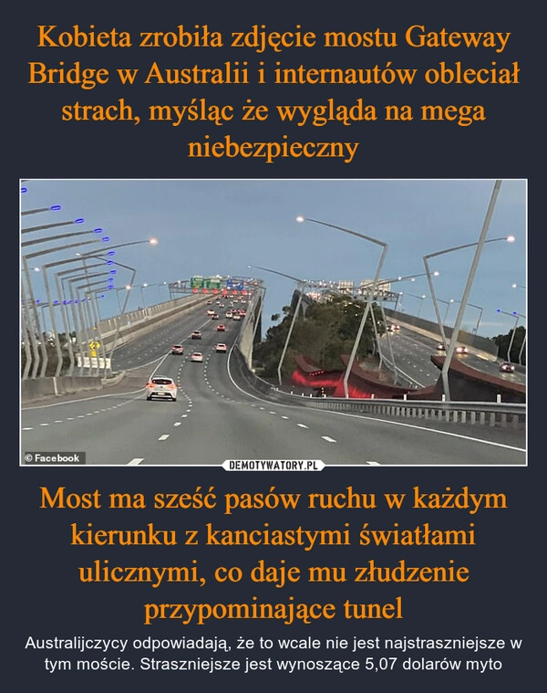 
    Kobieta zrobiła zdjęcie mostu Gateway Bridge w Australii i internautów obleciał strach, myśląc że wygląda na mega niebezpieczny Most ma sześć pasów ruchu w każdym kierunku z kanciastymi światłami ulicznymi, co daje mu złudzenie przypominające tunel