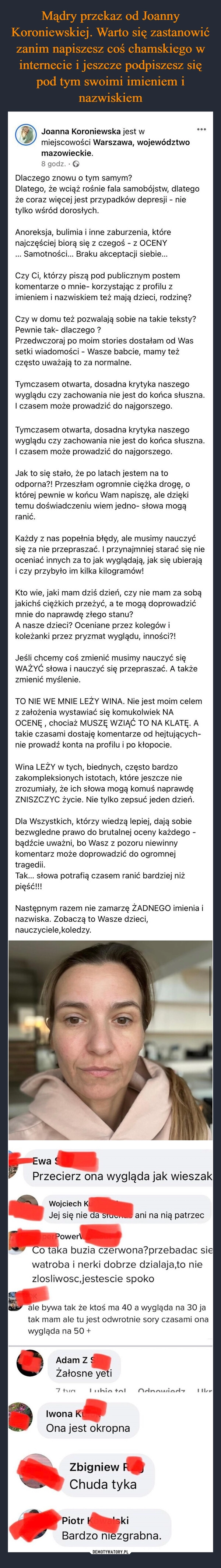 
    Mądry przekaz od Joanny Koroniewskiej. Warto się zastanowić zanim napiszesz coś chamskiego w internecie i jeszcze podpiszesz się pod tym swoimi imieniem i nazwiskiem