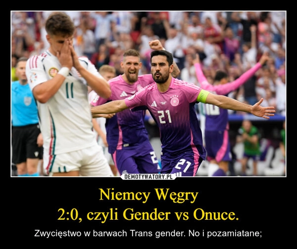 
    Niemcy Węgry
2:0, czyli Gender vs Onuce.