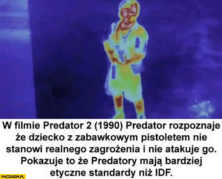 
    W filmie Predator rozpoznaje, że dziecko z zabawkowym pistoletem nie stanowi zagrożenia predatory maja bardziej etyczne standardy niż IDF Żydzi Izrael