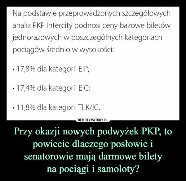 
    Przy okazji nowych podwyżek PKP, to powiecie dlaczego posłowie i senatorowie mają darmowe bilety
na pociągi i samoloty? 