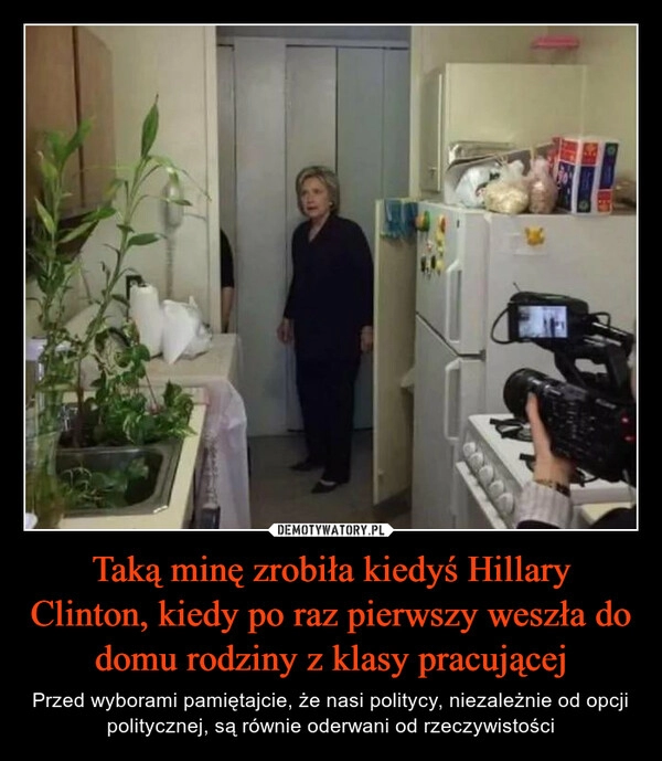 
    Taką minę zrobiła kiedyś Hillary Clinton, kiedy po raz pierwszy weszła do domu rodziny z klasy pracującej