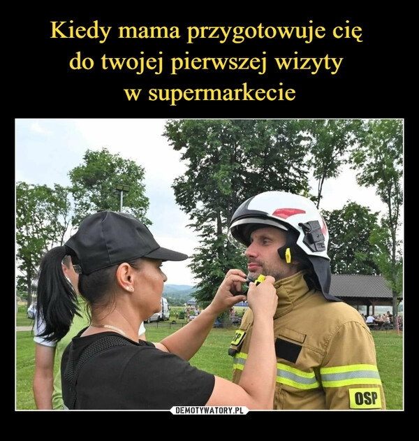 
    Kiedy mama przygotowuje cię 
do twojej pierwszej wizyty 
w supermarkecie