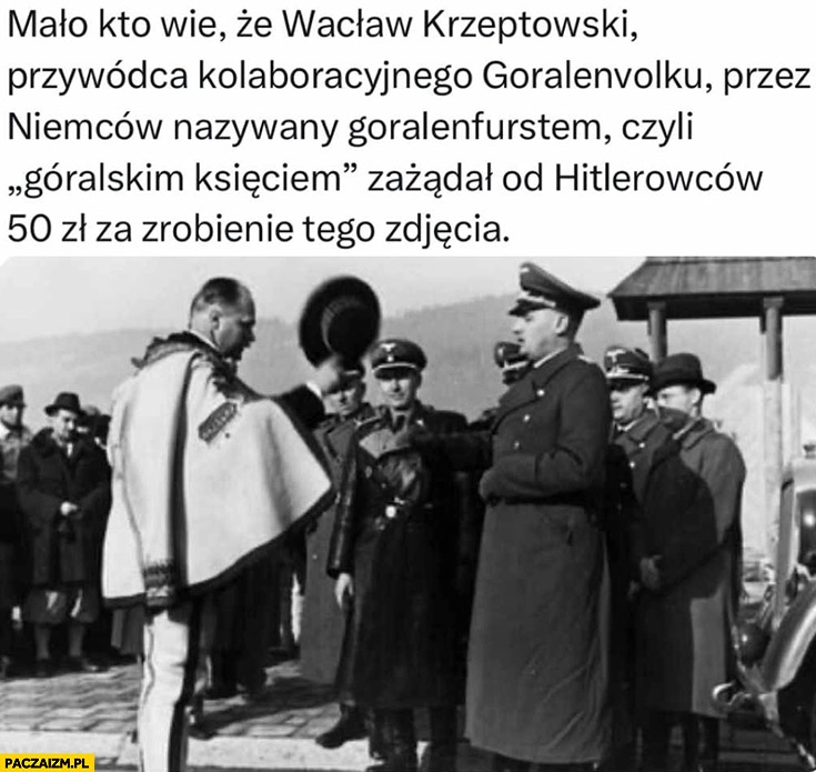 
    Mało kto wie, że góralski książę zażądał od hitlerowców 50 zł za zrobienie tego zdjęcia