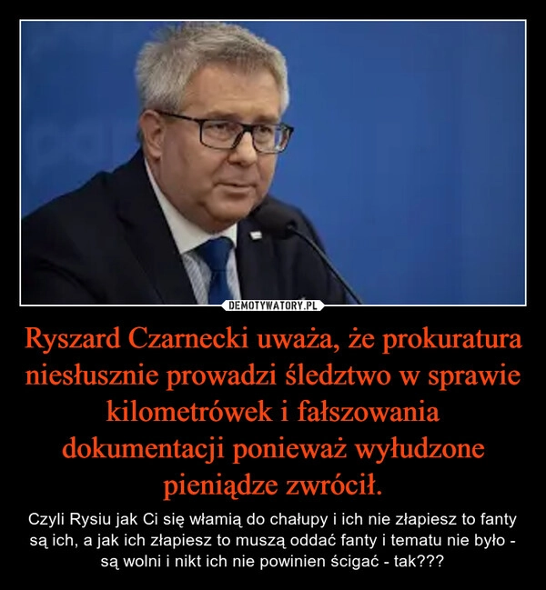 
    Ryszard Czarnecki uważa, że prokuratura niesłusznie prowadzi śledztwo w sprawie kilometrówek i fałszowania dokumentacji ponieważ wyłudzone pieniądze zwrócił.