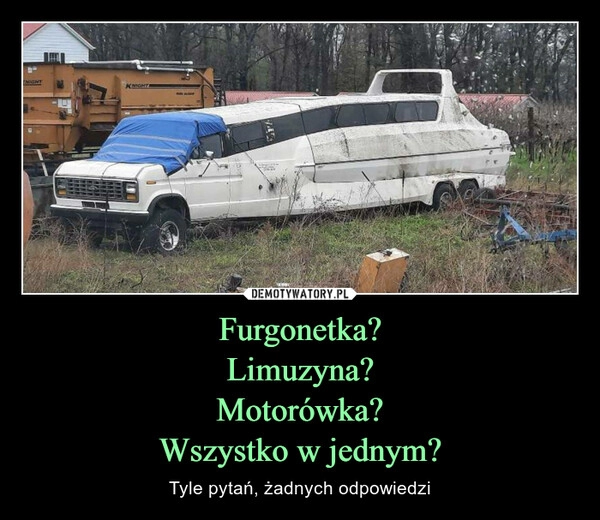 
    Furgonetka?
Limuzyna?
Motorówka?
Wszystko w jednym?