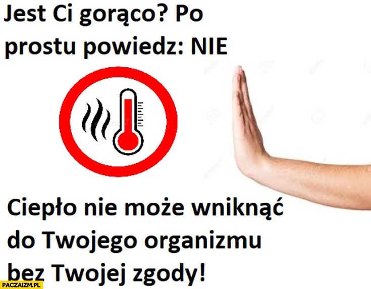 
    Jest Ci gorąco? Po prostu powiedz nie, ciepło nie może wniknąć do twojego organizmu bez Twojej zgody