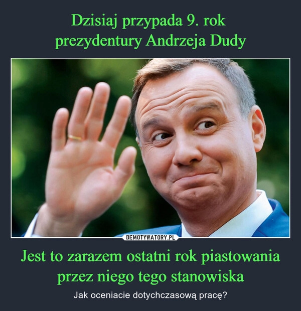 
    Dzisiaj przypada 9. rok 
prezydentury Andrzeja Dudy Jest to zarazem ostatni rok piastowania przez niego tego stanowiska