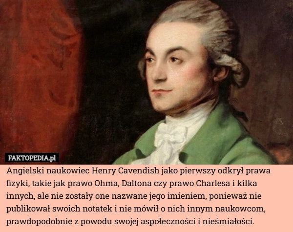 
    Angielski naukowiec Henry Cavendish jako pierwszy odkrył prawa fizyki, takie