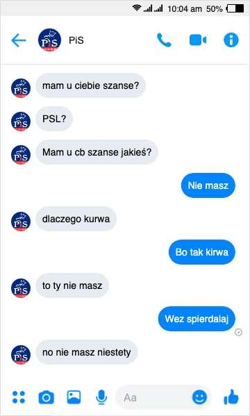 
    PiS do PSL mam u ciebie szanse? Nie masz, dlaczego, bo tak, to ty nie masz niestety rozmowa messenger