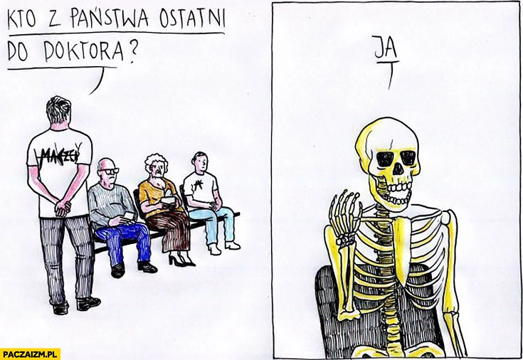 
    Kto z państwa ostatni do doktora? Szkielet kościotrup