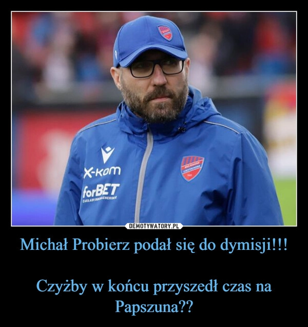 
    Michał Probierz podał się do dymisji!!!

Czyżby w końcu przyszedł czas na Papszuna??