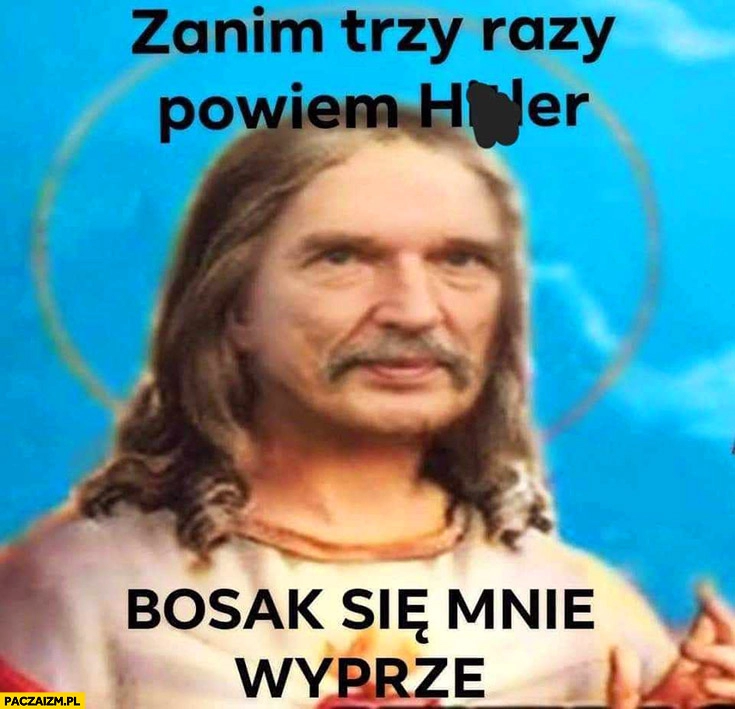 
    Korwin Jezus zanim trzy razy powiem hitler Bosak się mnie wyprze