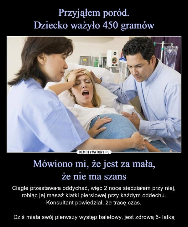 
    Przyjąłem poród.
Dziecko ważyło 450 gramów Mówiono mi, że jest za mała,
że nie ma szans