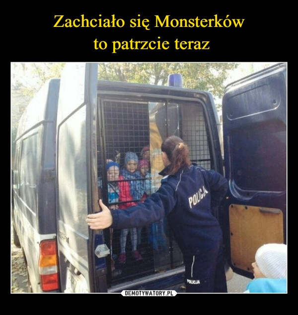 
    Zachciało się Monsterków
 to patrzcie teraz