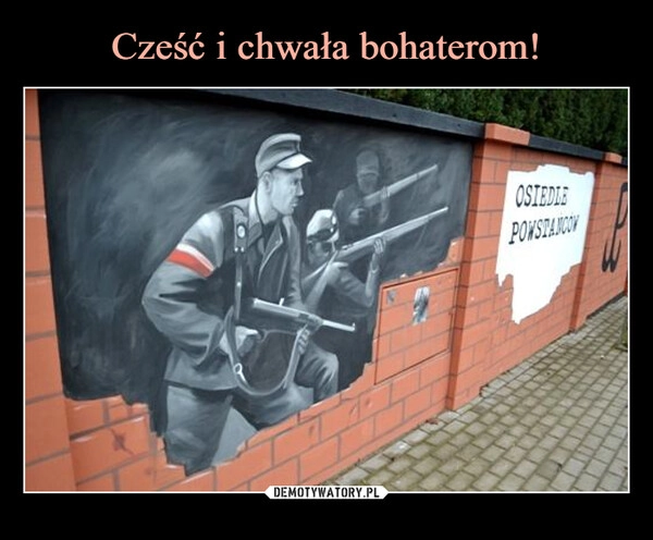 
    Cześć i chwała bohaterom!