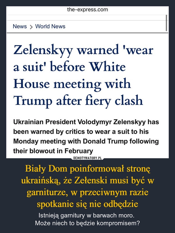 
    Biały Dom poinformował stronę ukraińską, że Zełenski musi być w garniturze, w przeciwnym razie spotkanie się nie odbędzie