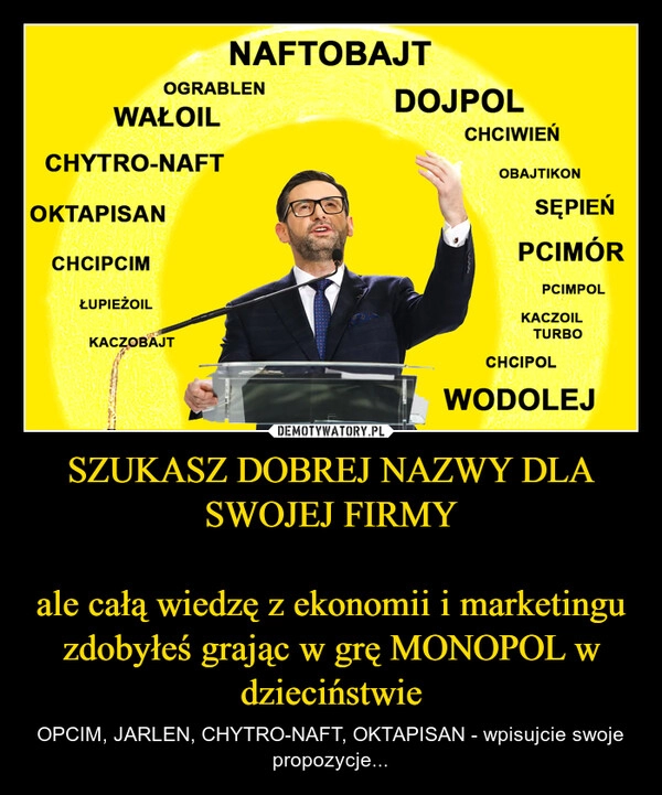 
    SZUKASZ DOBREJ NAZWY DLA SWOJEJ FIRMY

ale całą wiedzę z ekonomii i marketingu zdobyłeś grając w grę MONOPOL w dzieciństwie