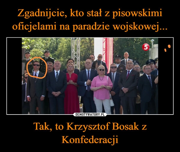 
    Zgadnijcie, kto stał z pisowskimi oficjelami na paradzie wojskowej... Tak, to Krzysztof Bosak z Konfederacji