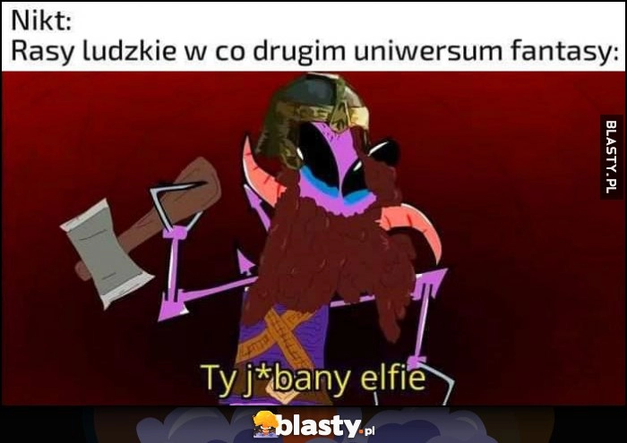 
    Nikt, rasy ludzkie w co drugim uniwersum fantasy: ty jechany elfie