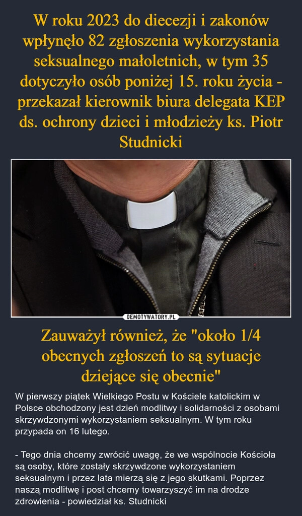 
    W roku 2023 do diecezji i zakonów wpłynęło 82 zgłoszenia wykorzystania seksualnego małoletnich, w tym 35 dotyczyło osób poniżej 15. roku życia - przekazał kierownik biura delegata KEP ds. ochrony dzieci i młodzieży ks. Piotr Studnicki Zauważył również, że "około 1/4 obecnych zgłoszeń to są sytuacje dziejące się obecnie"