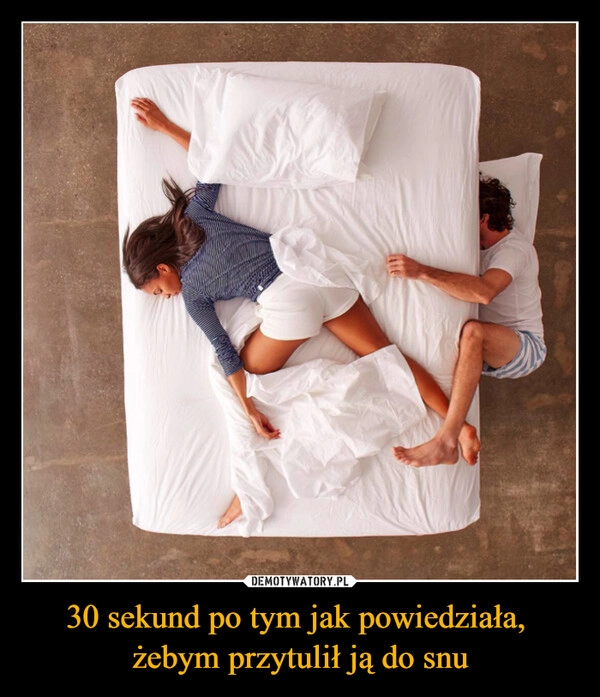 
    30 sekund po tym jak powiedziała, 
żebym przytulił ją do snu