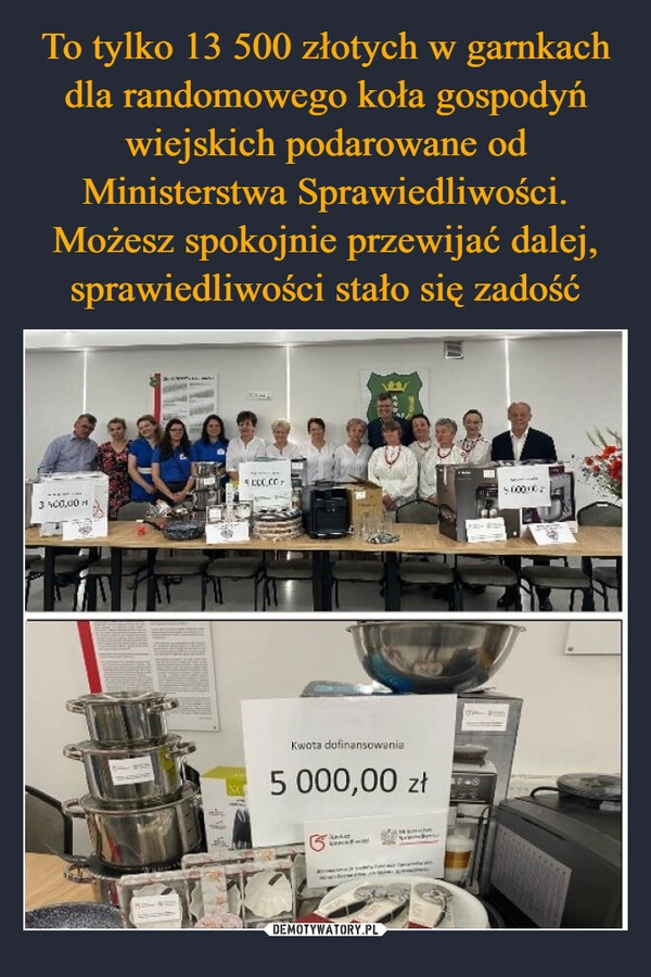 
    To tylko 13 500 złotych w garnkach dla randomowego koła gospodyń wiejskich podarowane od Ministerstwa Sprawiedliwości. Możesz spokojnie przewijać dalej, sprawiedliwości stało się zadość