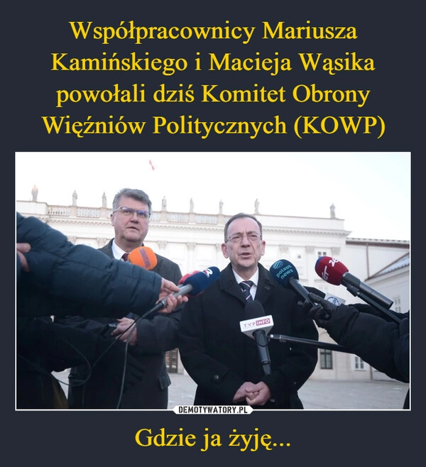 
    Współpracownicy Mariusza Kamińskiego i Macieja Wąsika powołali dziś Komitet Obrony Więźniów Politycznych (KOWP) Gdzie ja żyję...