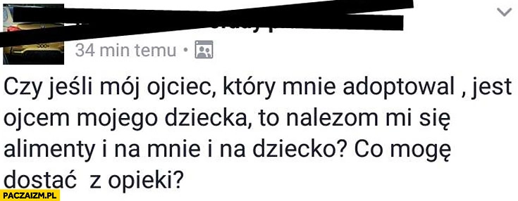 
    Czy jeśli mój ojciec który mnie adoptował jest ojcem mojego dziecka to należą mi się alimenty na mnie i na dziecko? Post na facebooku