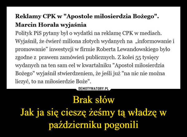 
    Brak słów
Jak ja się cieszę żeśmy tą władzę w październiku pogonili