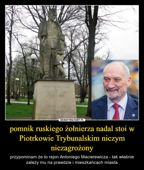 
    pomnik ruskiego żołnierza nadal stoi w Piotrkowie Trybunalskim niczym niezagrożony