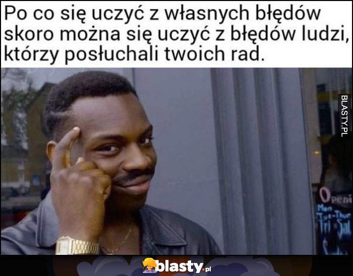 
    Po co się uczyć z własnych błędów skoro można się uczyć z błędów ludzi, którzy posłuchali twoich rad protip lifehack