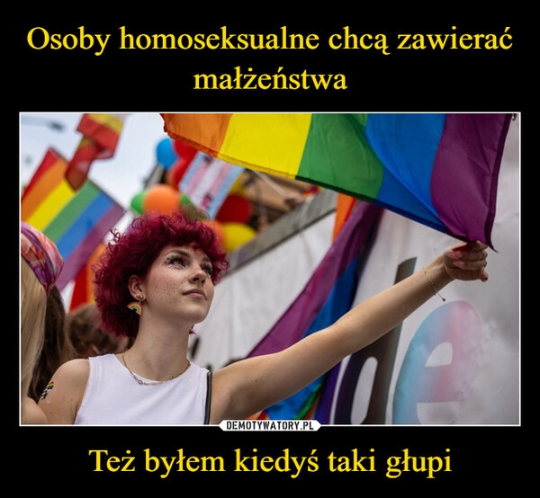 
    Osoby homoseksualne chcą zawierać małżeństwa Też byłem kiedyś taki głupi