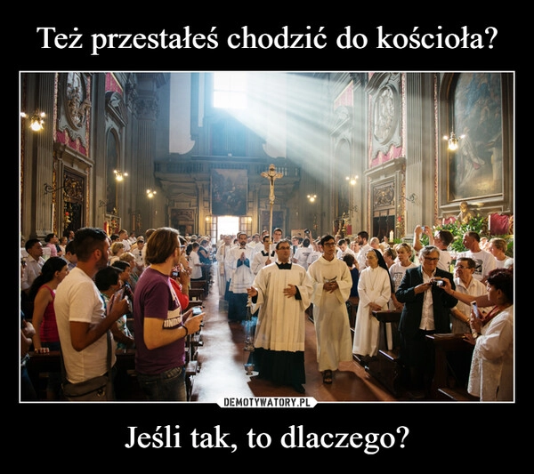 
    Też przestałeś chodzić do kościoła? Jeśli tak, to dlaczego?